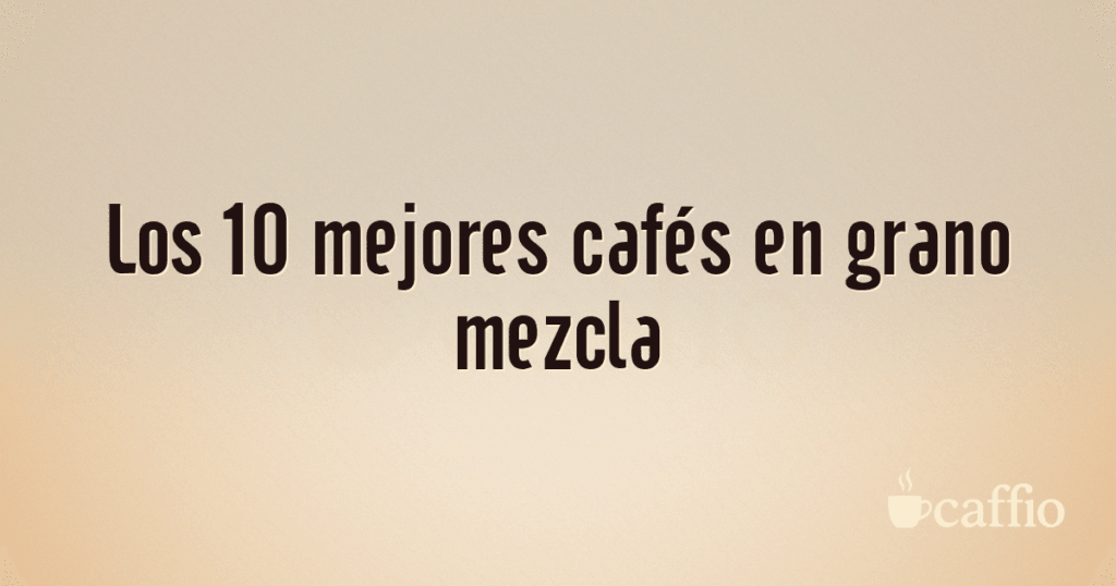 Los 10 mejores cafés en grano mezcla