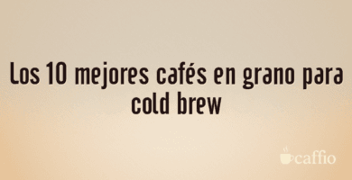 Los 10 mejores cafés en grano para cold brew