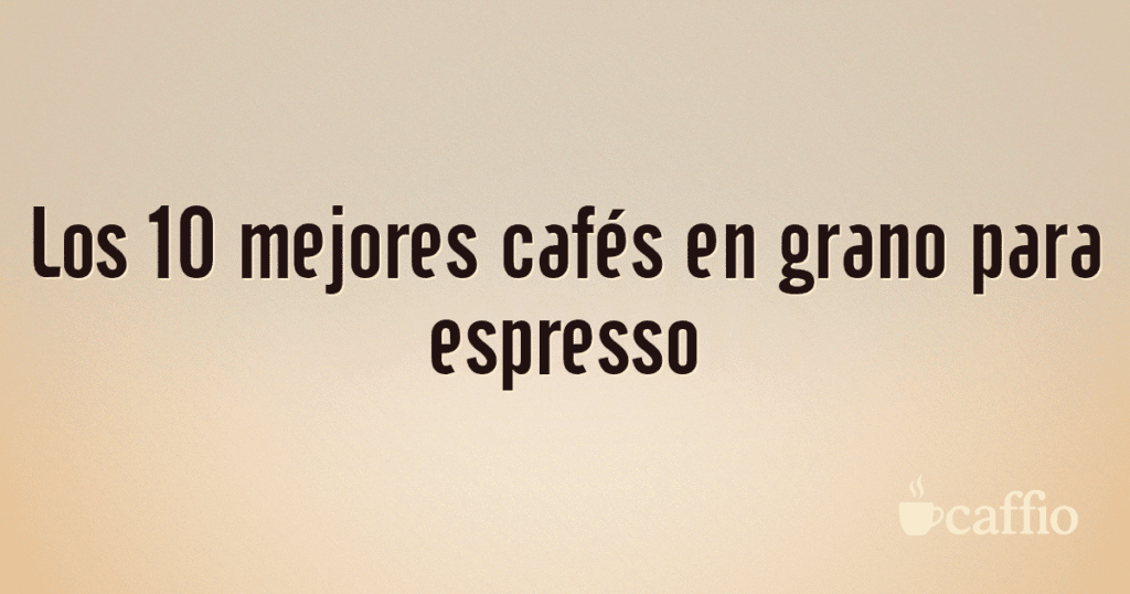 Los 10 mejores cafés en grano para espresso Los 10 mejores cafés en grano para espresso