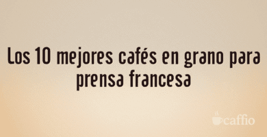 Los 10 mejores cafés en grano para prensa francesa Los 10 mejores cafés en grano para prensa francesa