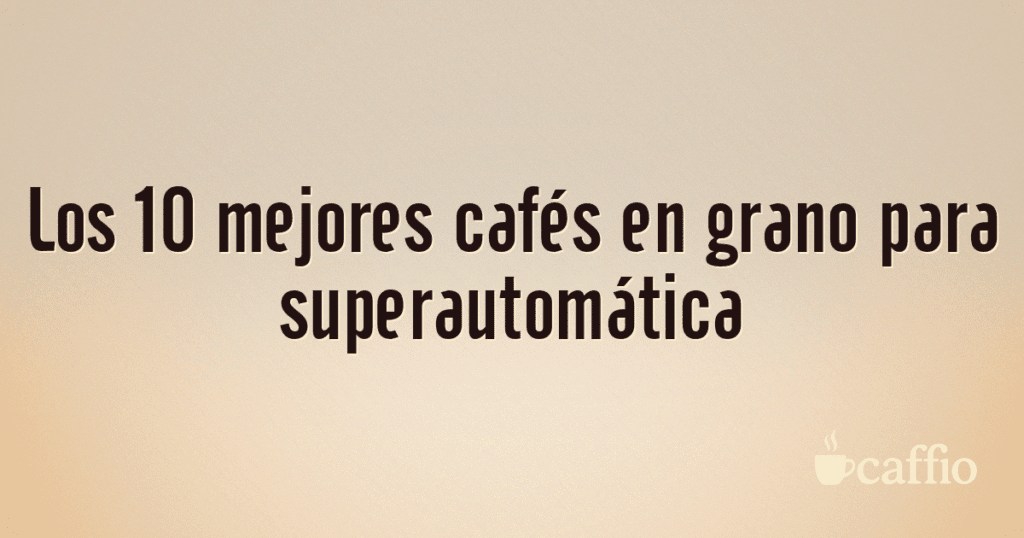 Los 10 mejores cafés en grano para superautomática Los 10 mejores cafés en grano para superautomática