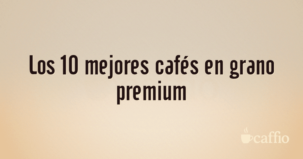 Los 10 mejores cafés en grano premium Los 10 mejores cafés en grano premium