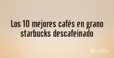 Los 10 mejores cafés en grano starbucks descafeinado Los 10 mejores cafés en grano starbucks descafeinado