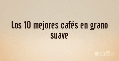 Los 10 mejores cafés en grano suave Los 10 mejores cafés en grano suave