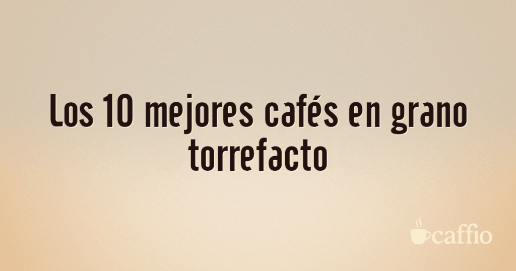 Los 10 mejores cafés en grano torrefacto