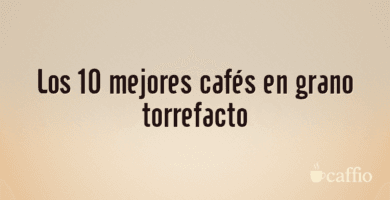 Los 10 mejores cafés en grano torrefacto Los 10 mejores cafés en grano torrefacto