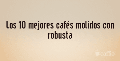 Los 10 mejores cafés molidos con robusta