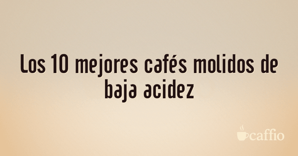 Los 10 mejores cafés molidos de baja acidez