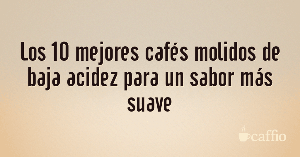 Los 10 mejores cafés molidos de baja acidez para un sabor más suave Los 10 mejores cafés molidos de baja acidez para un sabor más suave