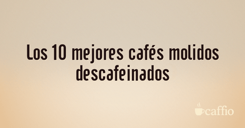 Los 10 mejores cafés molidos descafeinados