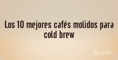 Los 10 mejores cafés molidos para cold brew Los 10 mejores cafés molidos para cold brew