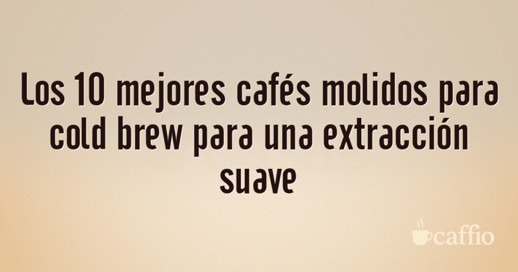 Los 10 mejores cafés molidos para cold brew para una extracción suave