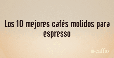 Los 10 mejores cafés molidos para espresso Los 10 mejores cafés molidos para espresso