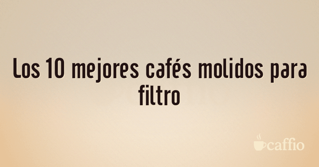 Los 10 mejores cafés molidos para filtro Los 10 mejores cafés molidos para filtro