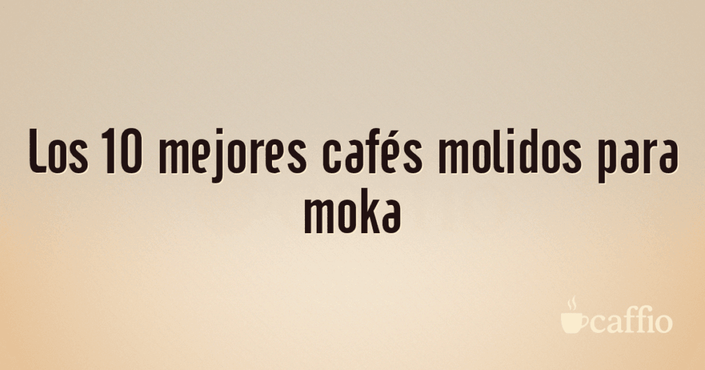 Los 10 mejores cafés molidos para moka Los 10 mejores cafés molidos para moka