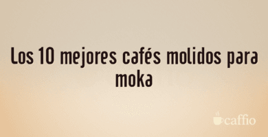 Los 10 mejores cafés molidos para moka Los 10 mejores cafés molidos para moka