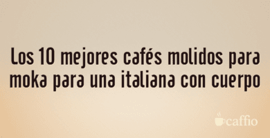Los 10 mejores cafés molidos para moka para una italiana con cuerpo