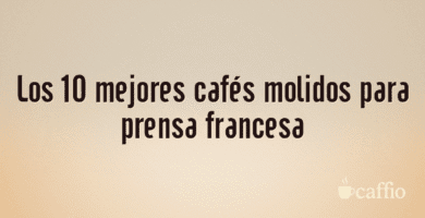 Los 10 mejores cafés molidos para prensa francesa Los 10 mejores cafés molidos para prensa francesa