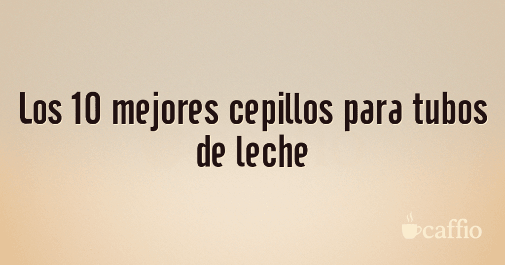 Los 10 mejores cepillos para tubos de leche
