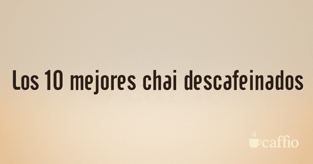 Los 10 mejores chai descafeinados Los 10 mejores chai descafeinados
