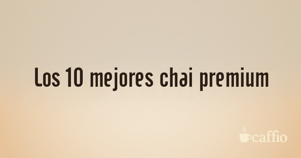 Los 10 mejores chai premium Los 10 mejores chai premium