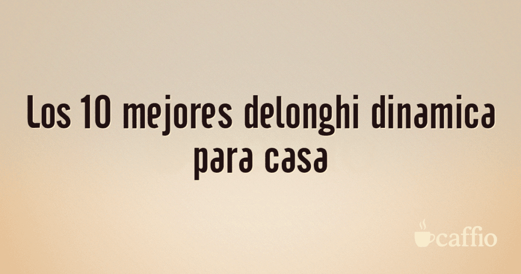 Los 10 mejores delonghi dinamica para casa Los 10 mejores delonghi dinamica para casa