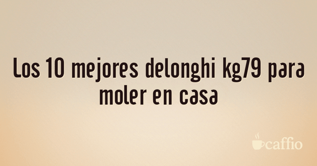 Los 10 mejores delonghi kg79 para moler en casa