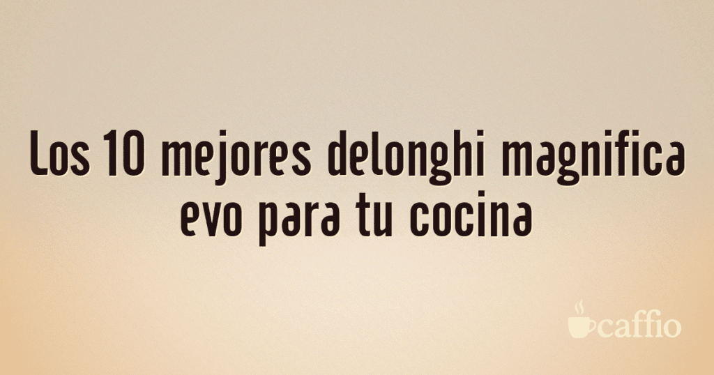 Los 10 mejores delonghi magnifica evo para tu cocina Los 10 mejores delonghi magnifica evo para tu cocina
