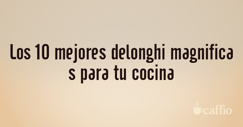 Los 10 mejores delonghi magnifica s para tu cocina Los 10 mejores delonghi magnifica s para tu cocina