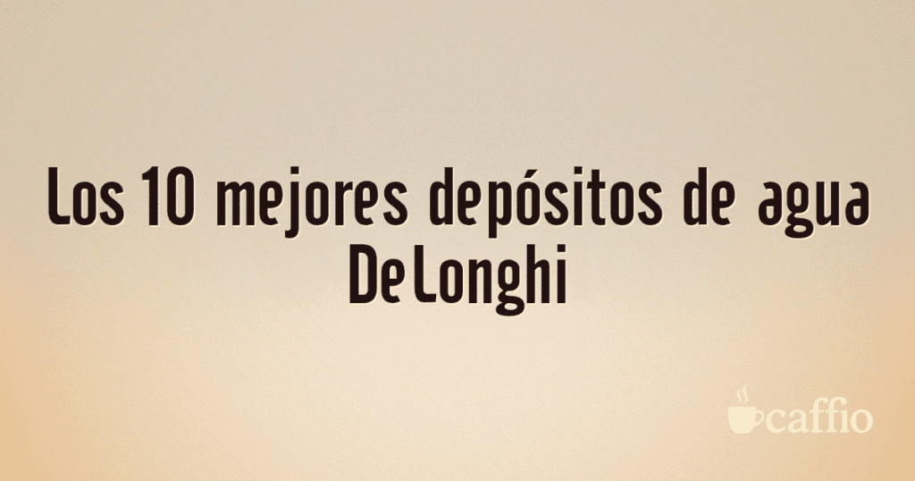 Los 10 mejores depósitos de agua DeLonghi
