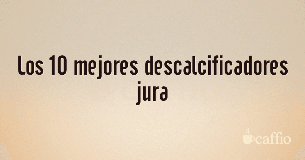 Los 10 mejores descalcificadores jura Los 10 mejores descalcificadores jura