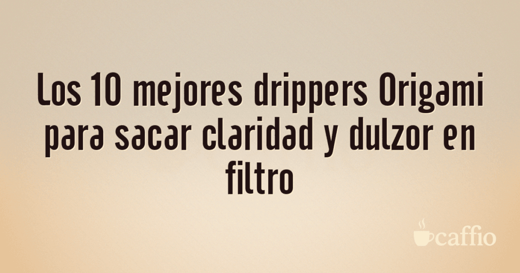 Los 10 mejores drippers Origami para sacar claridad y dulzor en filtro