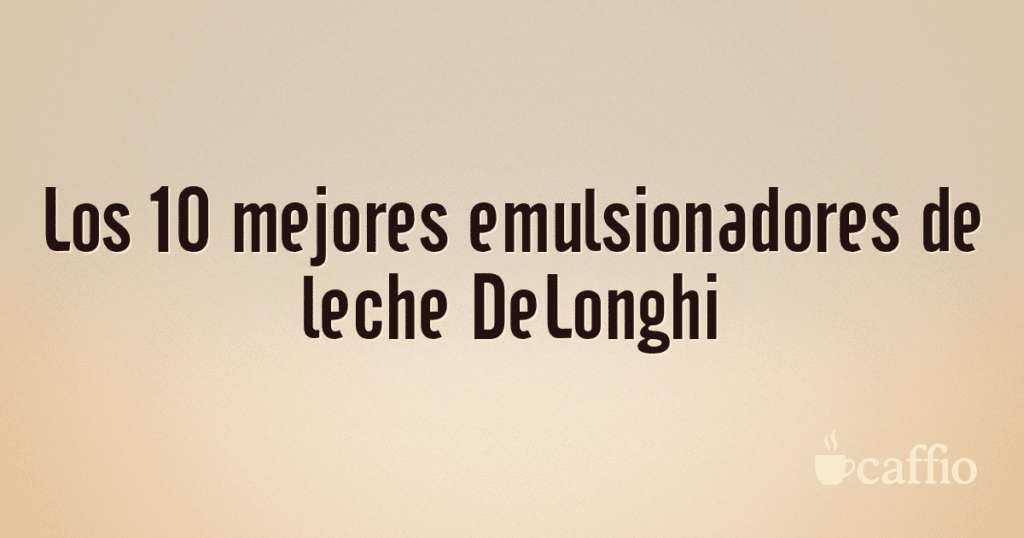 Los 10 mejores emulsionadores de leche DeLonghi