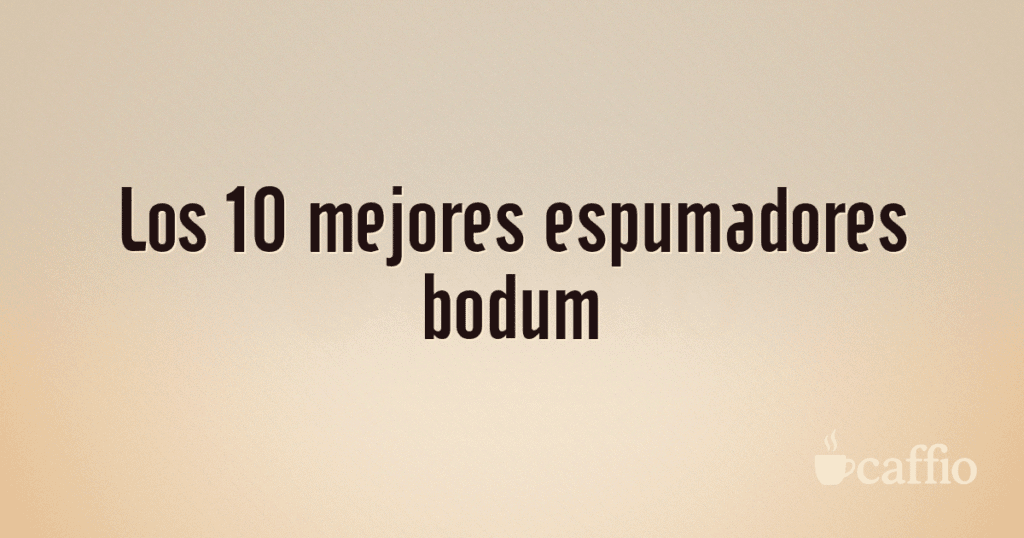 Los 10 mejores espumadores bodum Los 10 mejores espumadores bodum