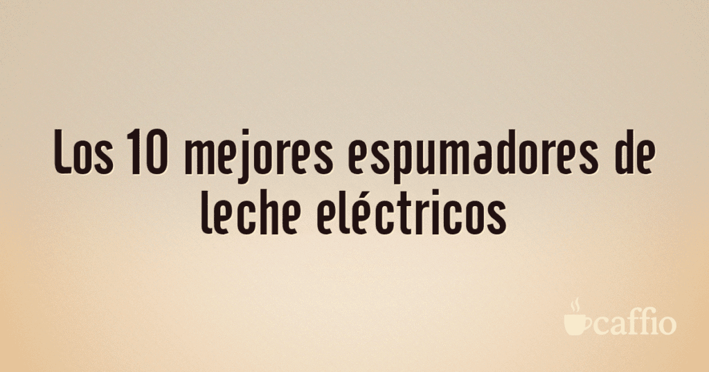 Los 10 mejores espumadores de leche eléctricos