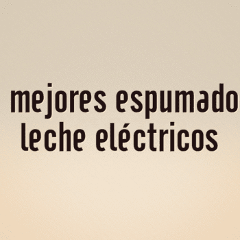 Los 10 mejores espumadores de leche eléctricos
