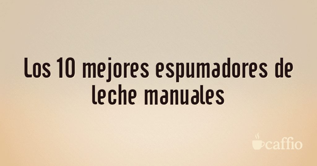 Los 10 mejores espumadores de leche manuales