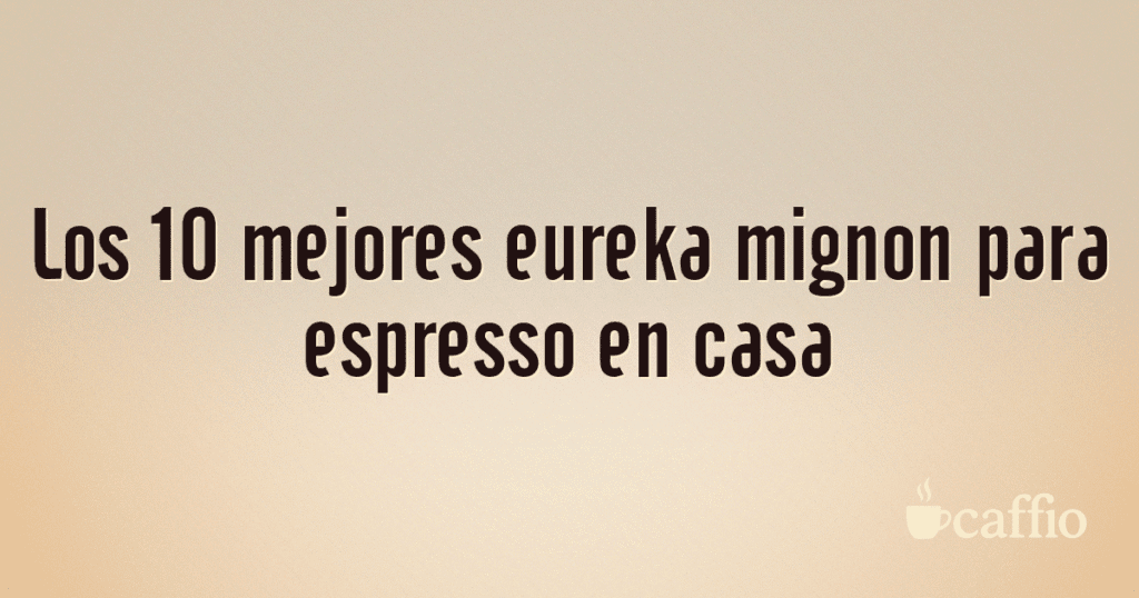 Los 10 mejores eureka mignon para espresso en casa Los 10 mejores eureka mignon para espresso en casa