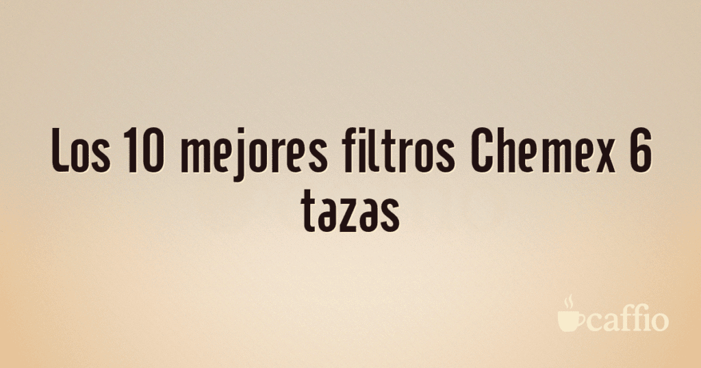 Los 10 mejores filtros Chemex 6 tazas