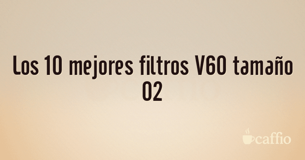Los 10 mejores filtros V60 tamaño 02 Los 10 mejores filtros V60 tamaño 02