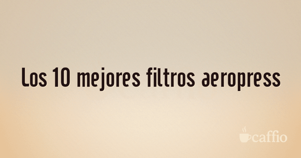 Los 10 mejores filtros aeropress
