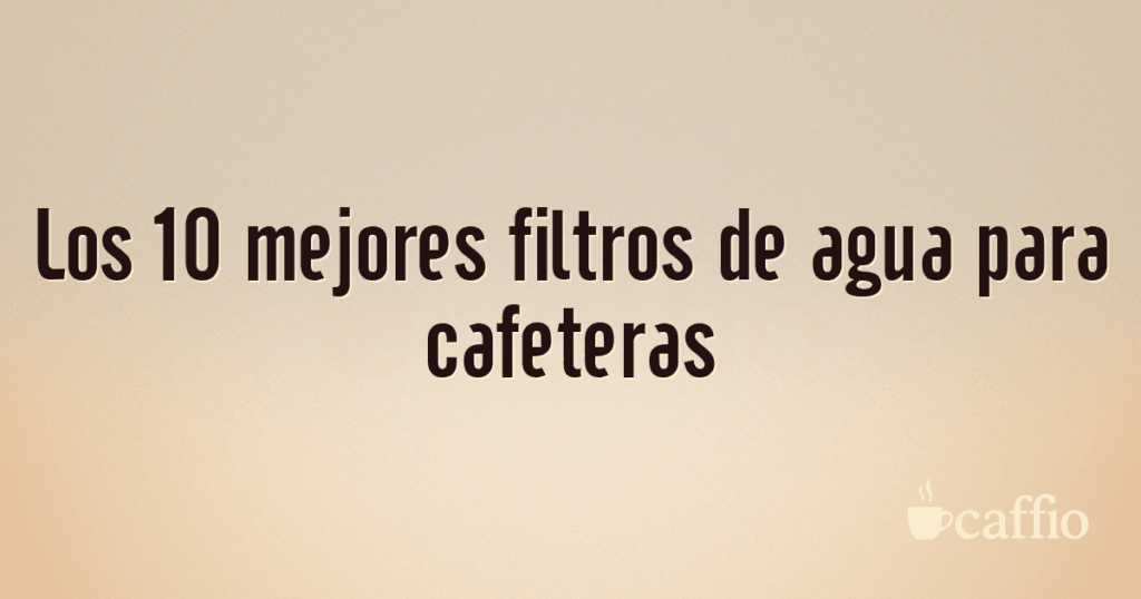 Los 10 mejores filtros de agua para cafeteras Los 10 mejores filtros de agua para cafeteras