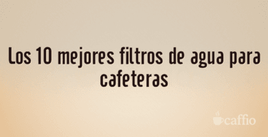 Los 10 mejores filtros de agua para cafeteras