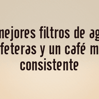 Los 10 mejores filtros de agua para cafeteras y un café más consistente