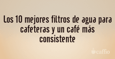 Los 10 mejores filtros de agua para cafeteras y un café más consistente