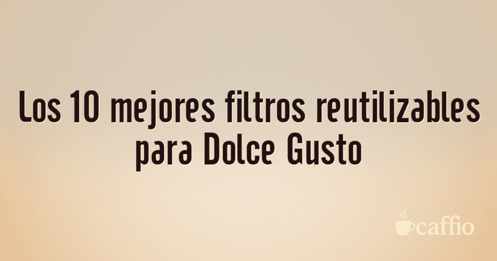 Los 10 mejores filtros reutilizables para Dolce Gusto