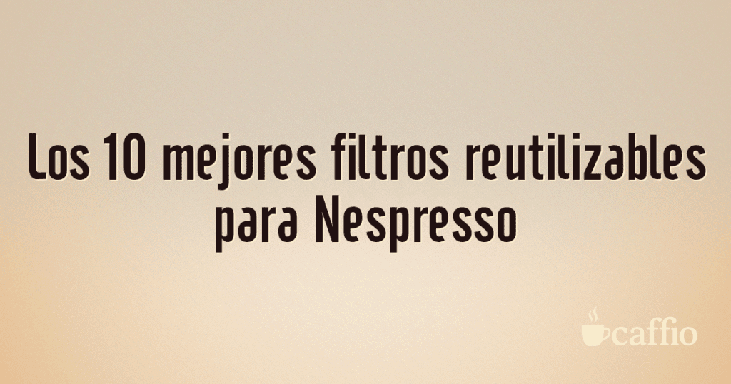 Los 10 mejores filtros reutilizables para Nespresso