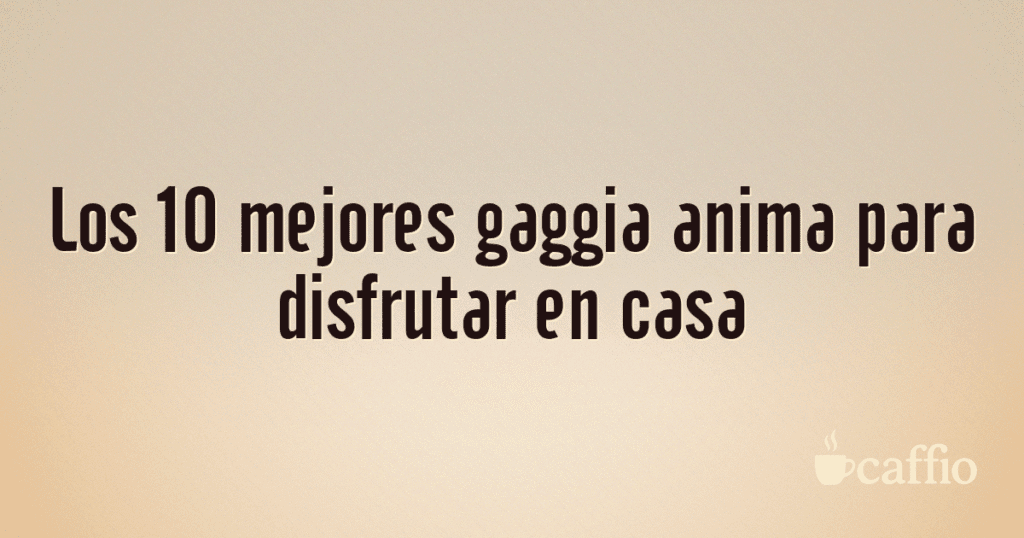 Los 10 mejores gaggia anima para disfrutar en casa Los 10 mejores gaggia anima para disfrutar en casa