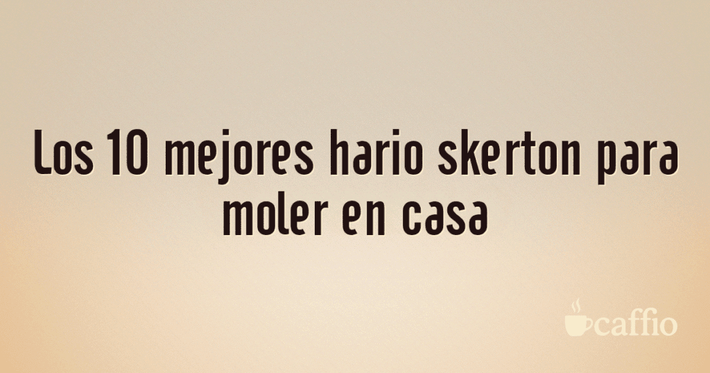 Los 10 mejores hario skerton para moler en casa Los 10 mejores hario skerton para moler en casa