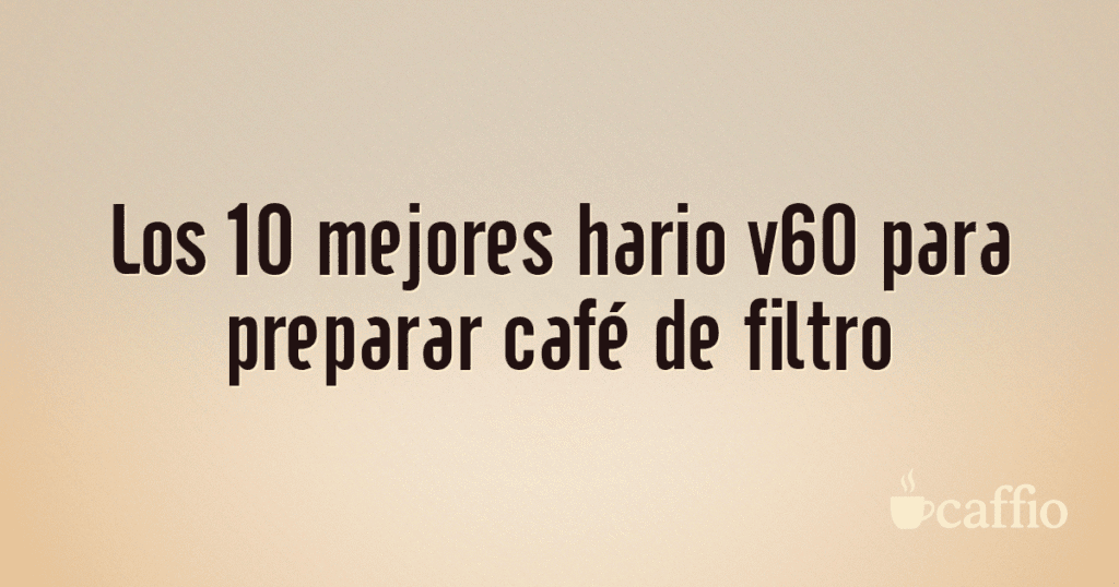 Los 10 mejores hario v60 para preparar café de filtro Los 10 mejores hario v60 para preparar café de filtro